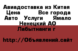 Авиадоставка из Китая › Цена ­ 100 - Все города Авто » Услуги   . Ямало-Ненецкий АО,Лабытнанги г.